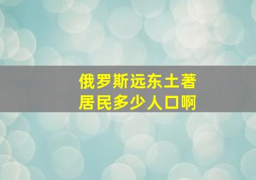 俄罗斯远东土著居民多少人口啊