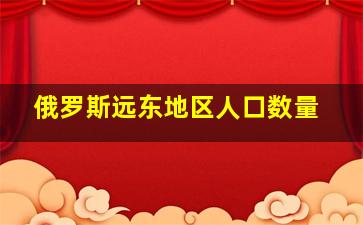 俄罗斯远东地区人口数量