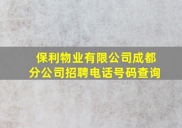 保利物业有限公司成都分公司招聘电话号码查询