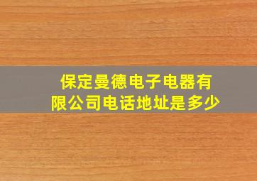 保定曼德电子电器有限公司电话地址是多少