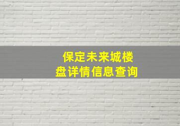 保定未来城楼盘详情信息查询