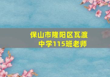 保山市隆阳区瓦渡中学115班老师