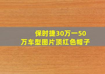 保时捷30万一50万车型图片顶红色帽子