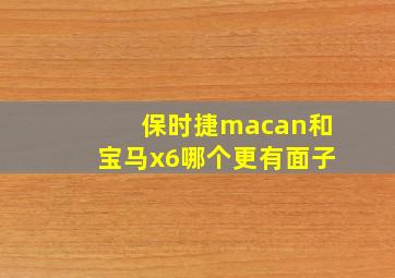 保时捷macan和宝马x6哪个更有面子