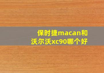 保时捷macan和沃尔沃xc90哪个好