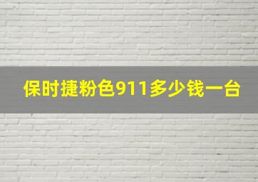 保时捷粉色911多少钱一台