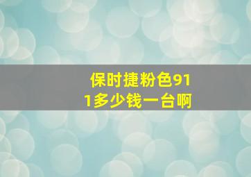 保时捷粉色911多少钱一台啊