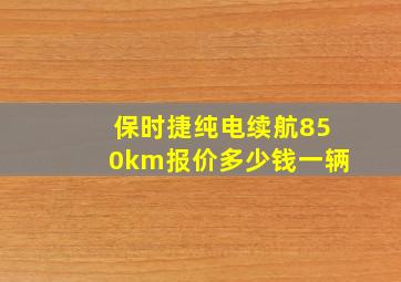 保时捷纯电续航850km报价多少钱一辆