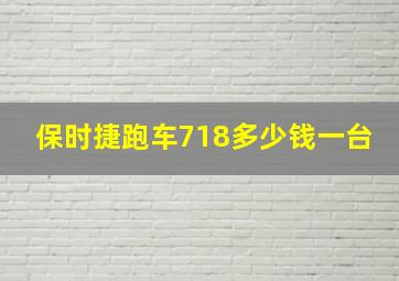 保时捷跑车718多少钱一台