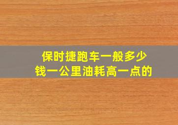 保时捷跑车一般多少钱一公里油耗高一点的