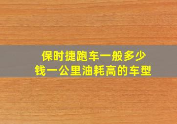 保时捷跑车一般多少钱一公里油耗高的车型