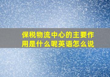 保税物流中心的主要作用是什么呢英语怎么说