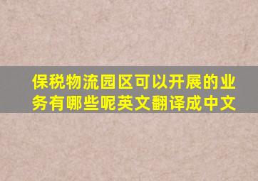 保税物流园区可以开展的业务有哪些呢英文翻译成中文