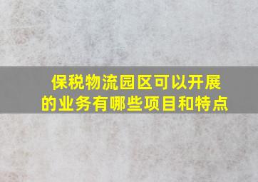 保税物流园区可以开展的业务有哪些项目和特点