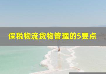 保税物流货物管理的5要点