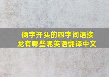 俩字开头的四字词语接龙有哪些呢英语翻译中文