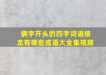 俩字开头的四字词语接龙有哪些成语大全集视频