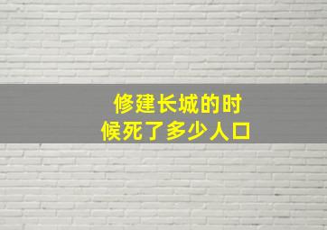 修建长城的时候死了多少人口