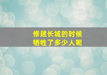 修建长城的时候牺牲了多少人呢