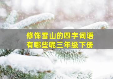 修饰雪山的四字词语有哪些呢三年级下册