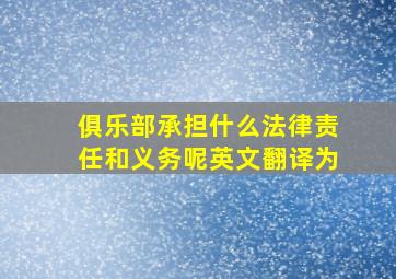 俱乐部承担什么法律责任和义务呢英文翻译为