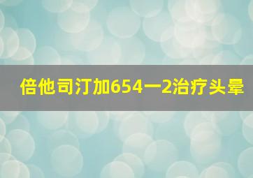 倍他司汀加654一2治疗头晕