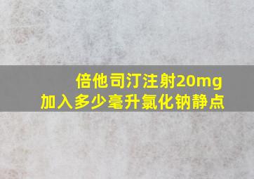 倍他司汀注射20mg加入多少毫升氯化钠静点