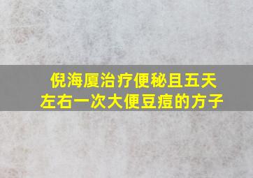 倪海厦治疗便秘且五天左右一次大便豆痘的方子