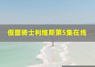 假面骑士利维斯第5集在线