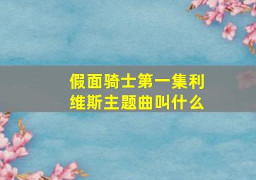 假面骑士第一集利维斯主题曲叫什么