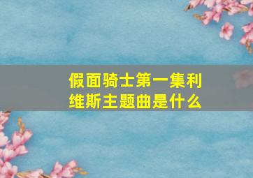 假面骑士第一集利维斯主题曲是什么