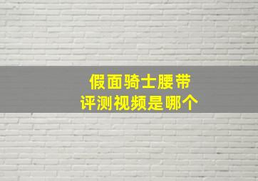 假面骑士腰带评测视频是哪个