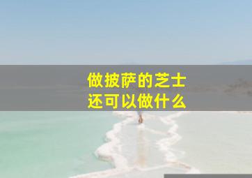 做披萨的芝士还可以做什么