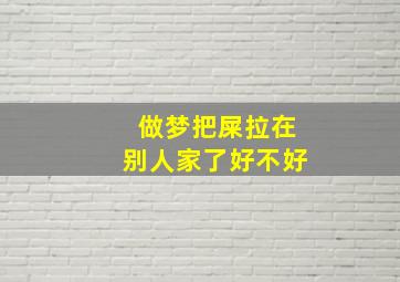 做梦把屎拉在别人家了好不好