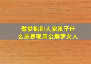 做梦抱别人家孩子什么意思呢周公解梦女人