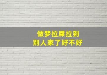 做梦拉屎拉到别人家了好不好