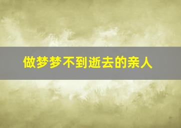 做梦梦不到逝去的亲人