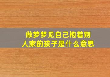 做梦梦见自己抱着别人家的孩子是什么意思