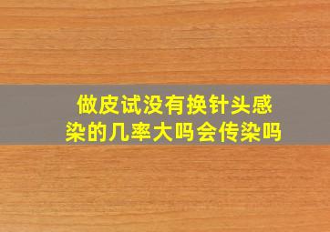 做皮试没有换针头感染的几率大吗会传染吗