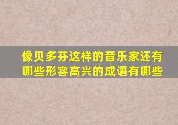 像贝多芬这样的音乐家还有哪些形容高兴的成语有哪些