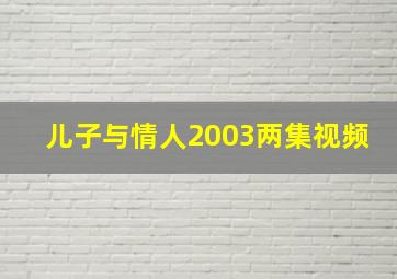 儿子与情人2003两集视频