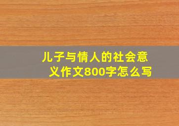 儿子与情人的社会意义作文800字怎么写