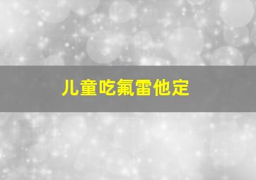 儿童吃氟雷他定