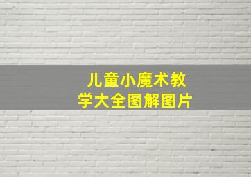 儿童小魔术教学大全图解图片