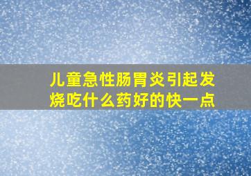 儿童急性肠胃炎引起发烧吃什么药好的快一点