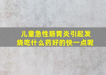 儿童急性肠胃炎引起发烧吃什么药好的快一点呢