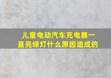 儿童电动汽车充电器一直亮绿灯什么原因造成的