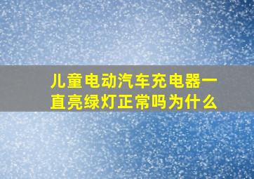 儿童电动汽车充电器一直亮绿灯正常吗为什么