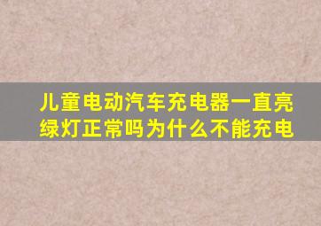 儿童电动汽车充电器一直亮绿灯正常吗为什么不能充电