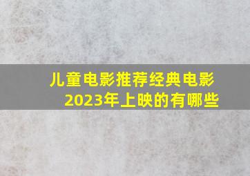 儿童电影推荐经典电影2023年上映的有哪些